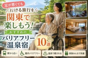 足が悪くても行ける旅行を関東で楽しもう！おすすめのバリアフリー温泉宿10選