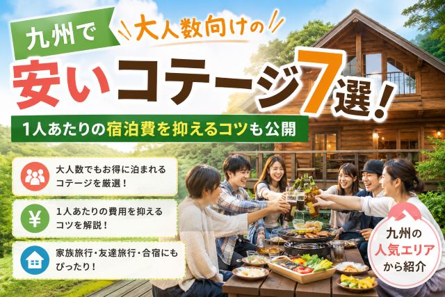 九州で大人数向けの安いコテージ7選！1人あたりの宿泊費を抑えるコツも公開