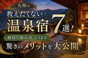 九州の教えたくない温泉宿7選!静寂な隠れ宿に泊まる驚きのメリットを大公開