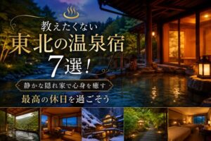 教えたくない東北の温泉宿7選!静かな隠れ家で心身を癒す最高の休日を過ごそう