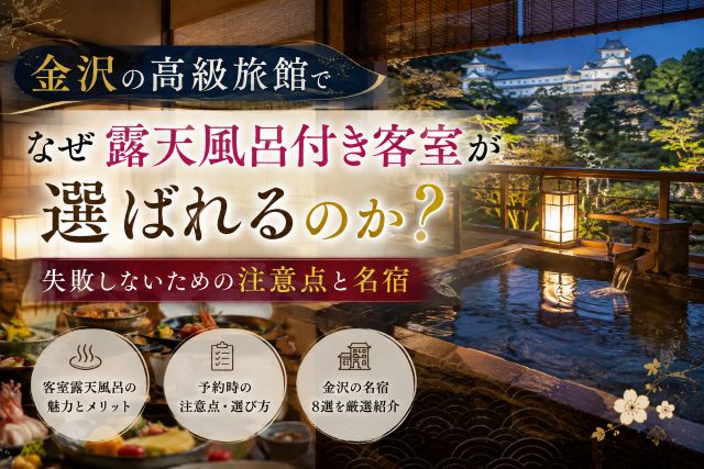 金沢の高級旅館でなぜ露天風呂付き客室が選ばれるのか？失敗しないための注意点と名宿