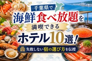 千葉県で海鮮食べ放題を満喫できるホテル10選!失敗しない宿の選び方を伝授