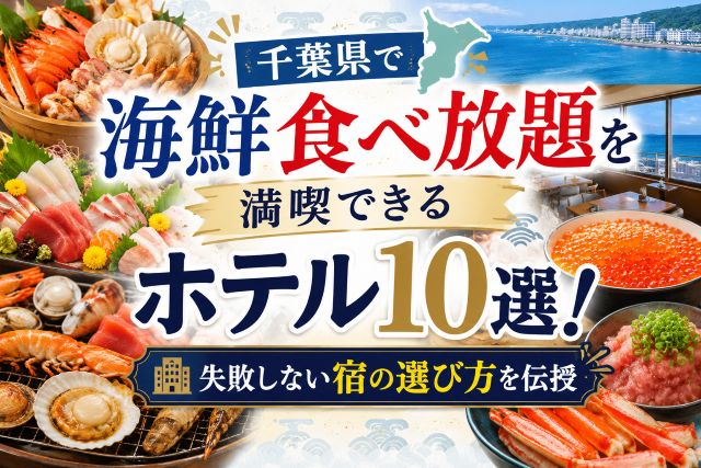 千葉県で海鮮食べ放題を満喫できるホテル10選！失敗しない宿の選び方を伝授