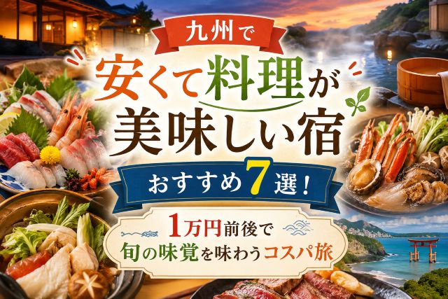 九州で安くて料理が美味しい宿おすすめ7選！1万円前後で旬の味覚を味わうコスパ旅