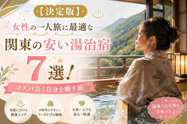 【決定版】女性の一人旅に最適な関東の安い湯治宿7選！コスパ良く自分を癒す旅