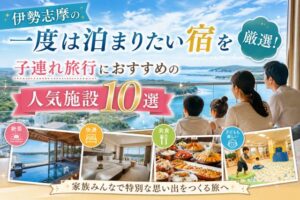 伊勢志摩の一度は泊まりたい宿を厳選!子連れ旅行におすすめの人気施設10選