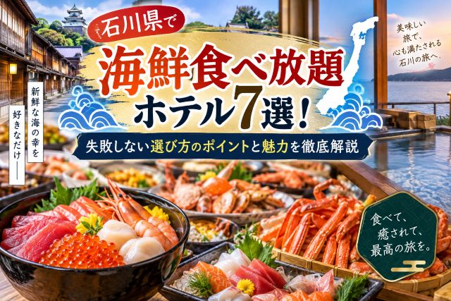 石川県で海鮮食べ放題ホテル7選！失敗しない選び方のポイントと魅力を徹底解説