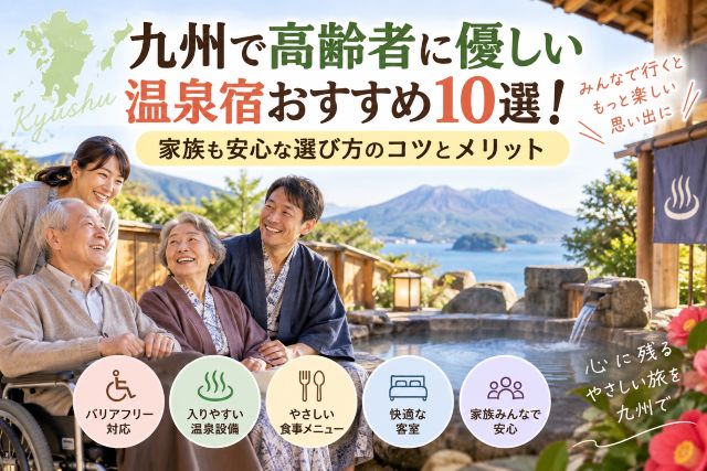 九州で高齢者に優しい温泉宿おすすめ10選！家族も安心な選び方のコツとメリット