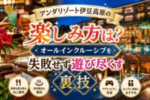 アンダリゾート伊豆高原の楽しみ方は?オールインクルーシブを失敗せず遊び尽くす裏技