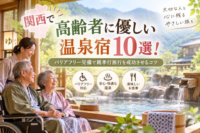 関西で高齢者に優しい温泉宿10選！バリアフリー完備で親孝行旅行を成功させるコツ